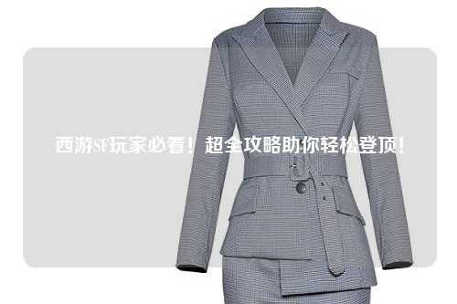 西游SF玩家必看！超全攻略助你轻松登顶！