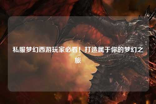 私服梦幻西游玩家必看！打造属于你的梦幻之旅