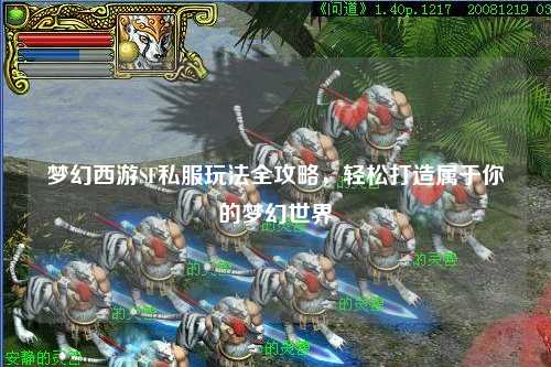 梦幻西游SF私服玩法全攻略，轻松打造属于你的梦幻世界