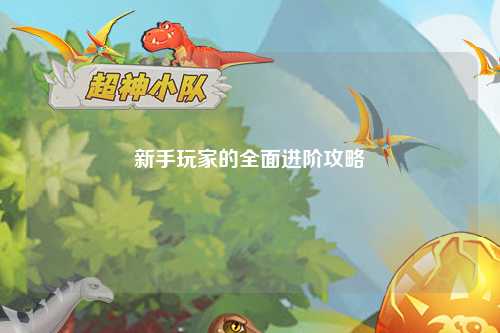 新手玩家的全面进阶攻略