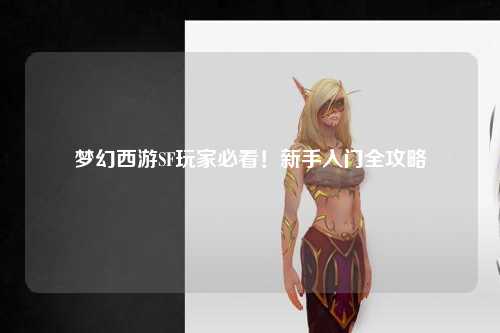 梦幻西游SF玩家必看！新手入门全攻略