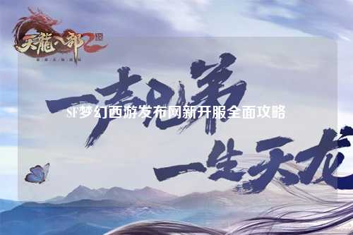 SF梦幻西游发布网新开服全面攻略