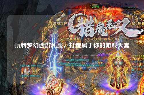玩转梦幻西游私服，打造属于你的游戏天堂