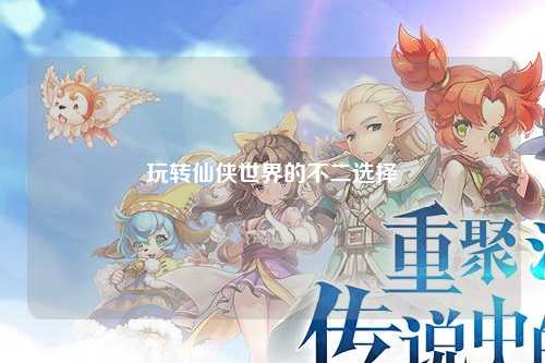 玩转仙侠世界的不二选择