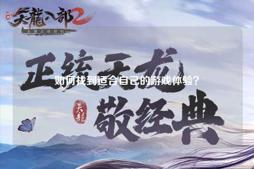 如何找到适合自己的游戏体验？