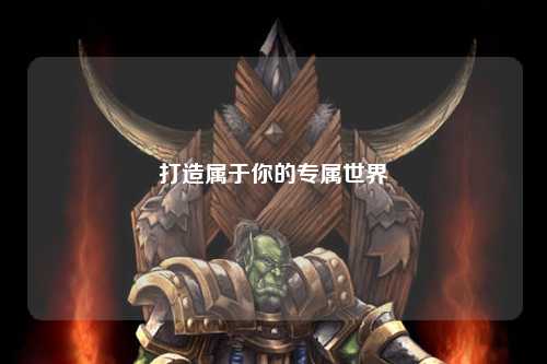 打造属于你的专属世界