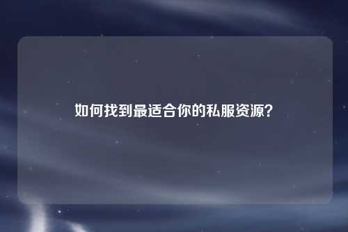 如何找到最适合你的私服资源？