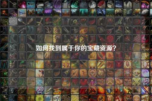 如何找到属于你的宝藏资源？