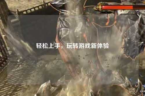 轻松上手，玩转游戏新体验