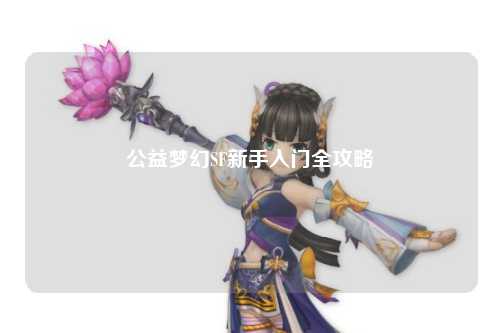 公益梦幻SF新手入门全攻略