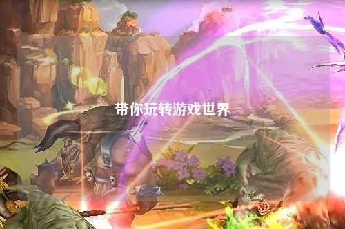 带你玩转游戏世界