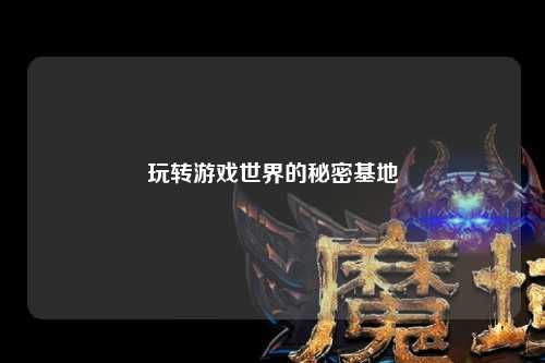 玩转游戏世界的秘密基地