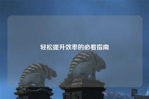 轻松提升效率的必看指南