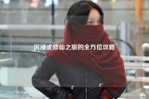 沉浸式修仙之旅的全方位攻略