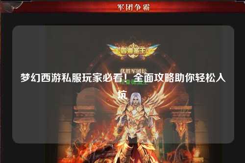 梦幻西游私服玩家必看！全面攻略助你轻松入坑