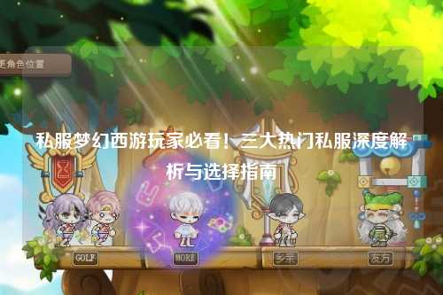 私服梦幻西游玩家必看！三大热门私服深度解析与选择指南