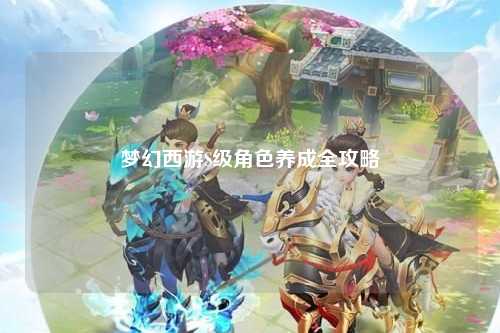 梦幻西游S级角色养成全攻略