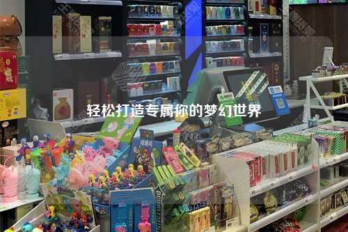 轻松打造专属你的梦幻世界