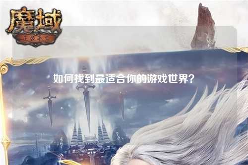 如何找到最适合你的游戏世界？
