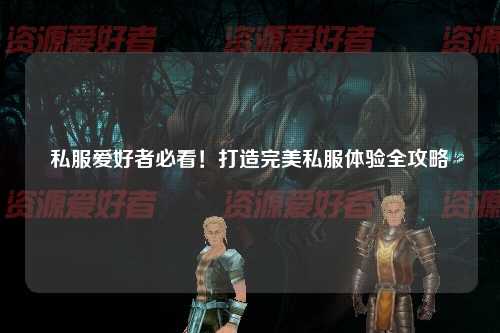 私服爱好者必看！打造完美私服体验全攻略