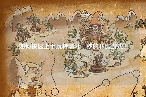 如何快速上手玩转刚开一秒的私服游戏？