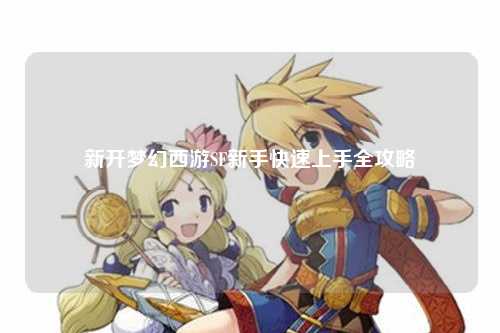 新开梦幻西游SF新手快速上手全攻略