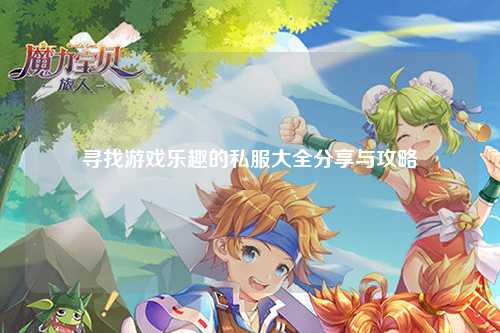 寻找游戏乐趣的私服大全分享与攻略