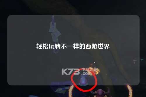 轻松玩转不一样的西游世界