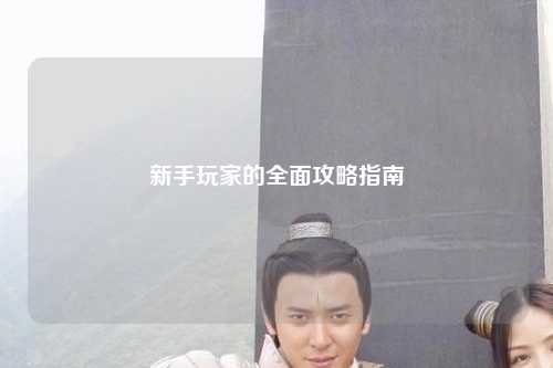 新手玩家的全面攻略指南