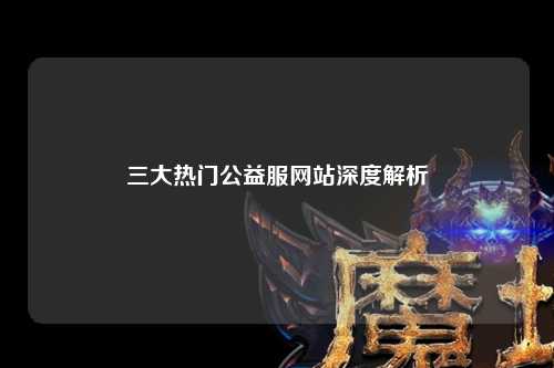 三大热门公益服网站深度解析
