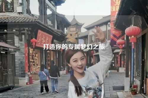 打造你的专属梦幻之旅