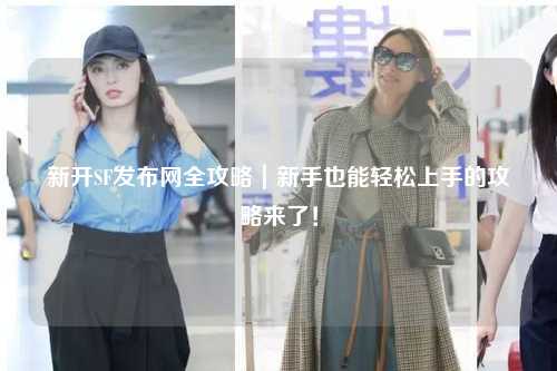 新开SF发布网全攻略｜新手也能轻松上手的攻略来了！