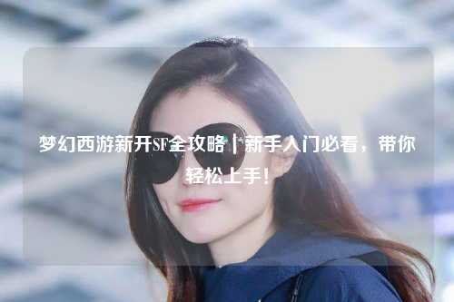 梦幻西游新开SF全攻略｜新手入门必看，带你轻松上手！