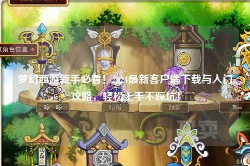 梦幻西游新手必看！2024最新客户端下载与入门攻略，轻松上手不踩坑！