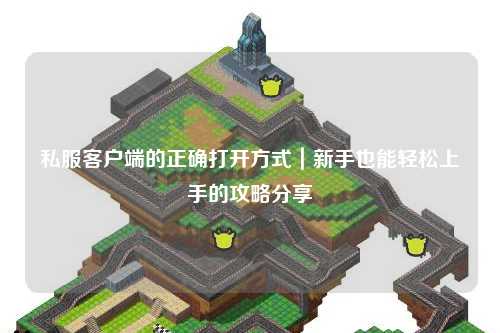 私服客户端的正确打开方式｜新手也能轻松上手的攻略分享